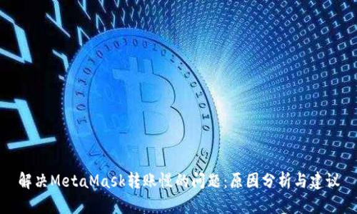 解决MetaMask转账慢的问题：原因分析与建议