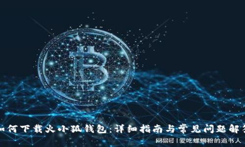 如何下载火小狐钱包：详细指南与常见问题解答