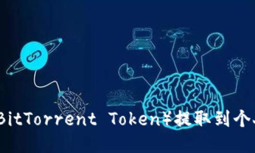 如何将比特龙币（BitTorrent Token）提取到个人钱包的详细指南
