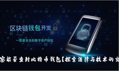 警察能否查封比特币钱包？探索法律与技术的交汇