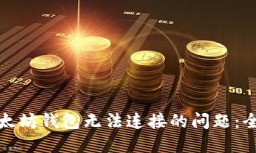 : 解决以太坊钱包无法连接的问题:全方位指南
