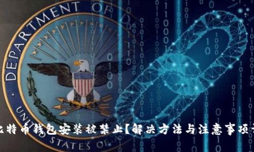 : 比特币钱包安装被禁止?解决方法与注意事项详解