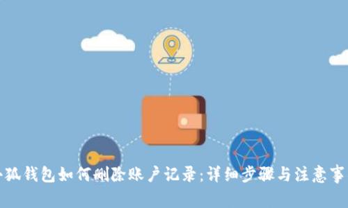 小狐钱包如何删除账户记录:详细步骤与注意事项