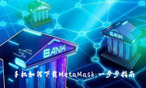 手机如何下载MetaMask:一步步指南
