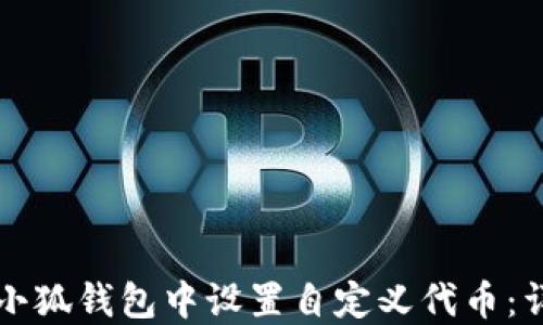 如何在小狐钱包中设置自定义代币:详尽指导