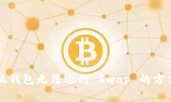 解决小狐钱包无法进行 Swap 的方法与技