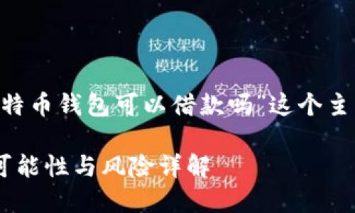 为了更好地理解“比特币钱包可以借款吗”这个主题，以下是后的内容：

比特币钱包借款的可能性与风险详解