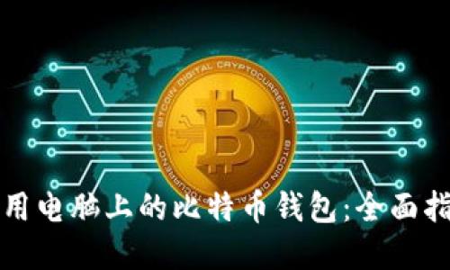 如何选择和使用电脑上的比特币钱包：全面指南与最佳实践