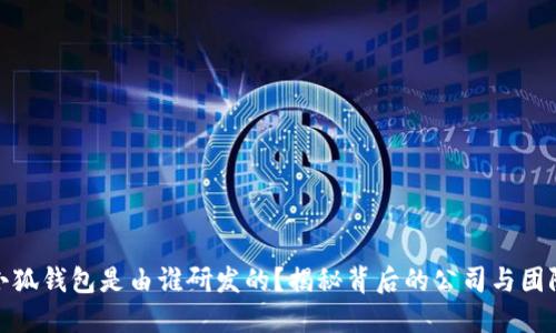 小狐钱包是由谁研发的？揭秘背后的公司与团队