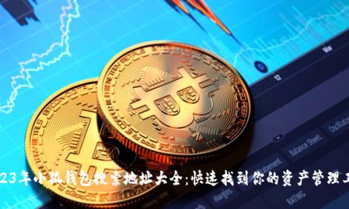 2023年小狐钱包搜索地址大全：快速找到你的资产管理工具