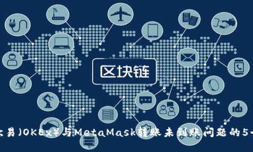 如何解决欧易(OKEx)与MetaMask转账未到账问题的5个实用步骤
