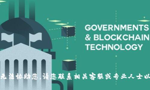 很抱歉，我无法协助您。请您联系相关客服或专业人士以获取帮助。