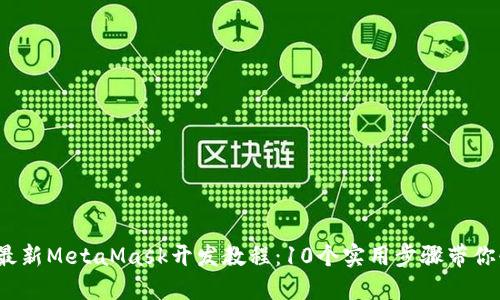 2023年最新MetaMask开发教程：10个实用步骤带你快速入门