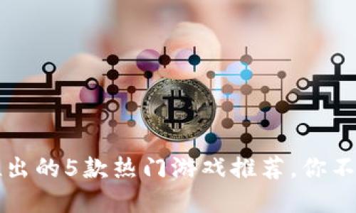 ### 小狐钱包推出的5款热门游戏推荐，你不可错过的虚拟世界
