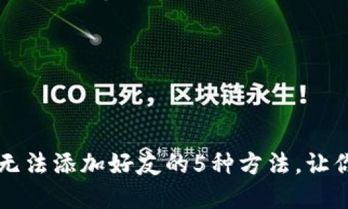 解决小狐钱包无法添加好友的5种方法，让你的钱包更社交
