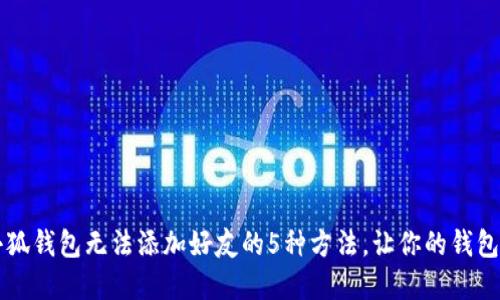 解决小狐钱包无法添加好友的5种方法，让你的钱包更社交