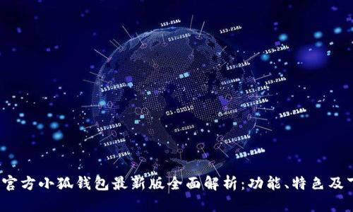 2023年官方小狐钱包最新版全面解析：功能、特色及下载指南