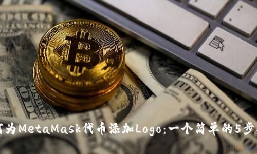 如何为MetaMask代币添加Logo：一个简单的5步指南