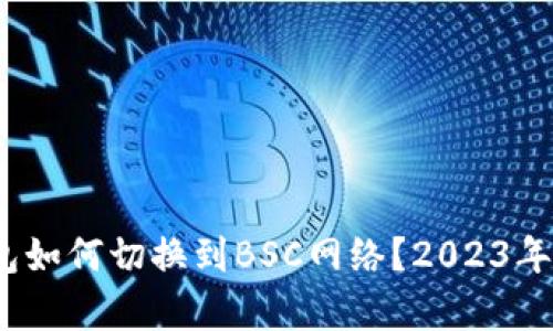 全面解析：小狐钱包如何切换到BSC网络？2023年最详细的操作指南