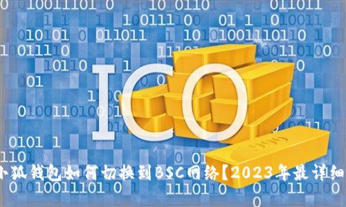 全面解析：小狐钱包如何切换到BSC网络？2023年最详细的操作指南