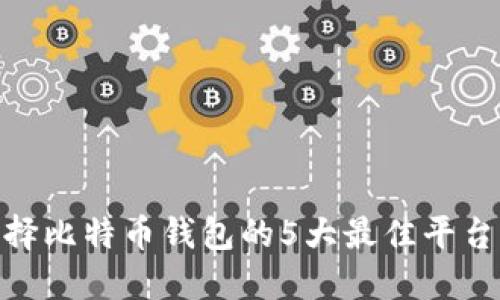 2023年：选择比特币钱包的5大最佳平台与实用指南