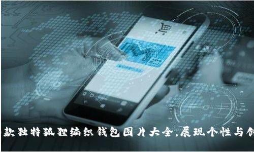 10款独特狐狸编织钱包图片大全，展现个性与创意