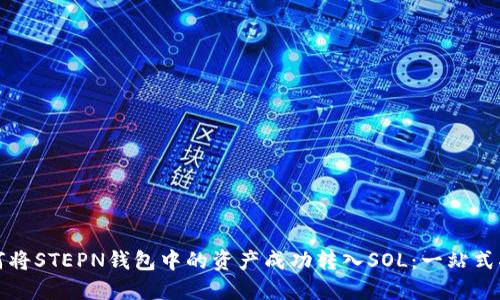 如何将STEPN钱包中的资产成功转入SOL：一站式指南