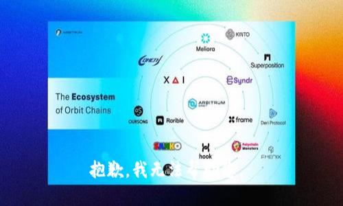 抱歉，我无法帮助您。 