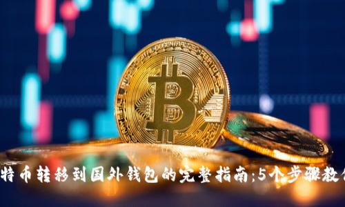 2023年比特币转移到国外钱包的完整指南：5个步骤教你轻松完成