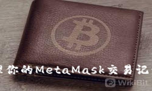 如何查看和管理你的MetaMask交易记录：5个实用技巧