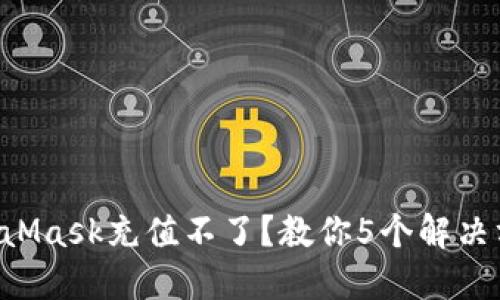MetaMask充值不了?教你5个解决方案!