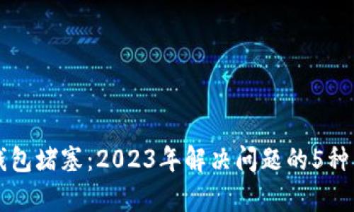 以太坊钱包堵塞：2023年解决问题的5种有效方法