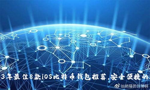 2023年最佳8款iOS比特币钱包推荐，安全便捷的选择