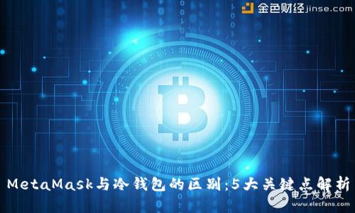 MetaMask与冷钱包的区别:5大关键点解析