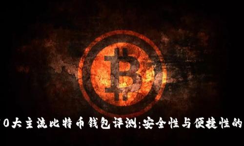 2023年10大主流比特币钱包评测：安全性与便捷性的完美结合