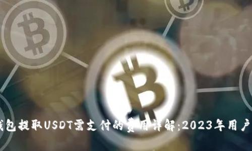IM钱包提取USDT需支付的费用详解：2023年用户须知
