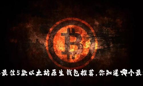 2023年最佳5款以太坊原生钱包推荐，你知道哪个最适合你？