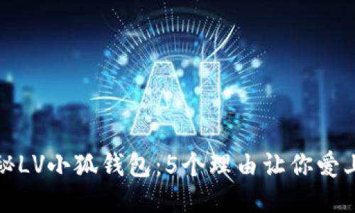 揭秘LV小狐钱包:5个理由让你爱上它