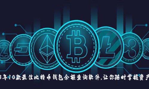 2023年10款最佳比特币钱包余额查询软件，让你随时掌握资产动态