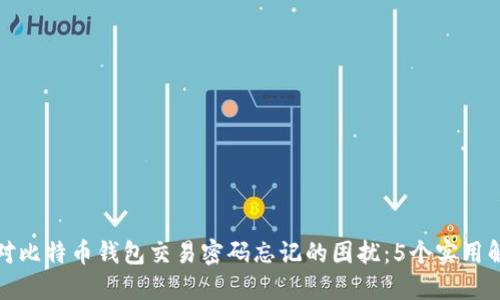 如何应对比特币钱包交易密码忘记的困扰：5个实用解决方案
