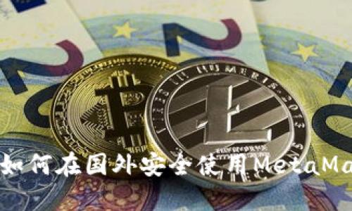 2023年全面指南:如何在国外安全使用MetaMask和交易加密货币