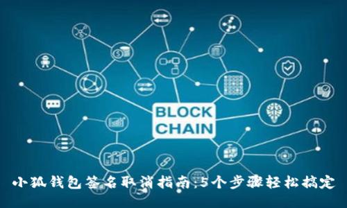 小狐钱包签名取消指南：5个步骤轻松搞定