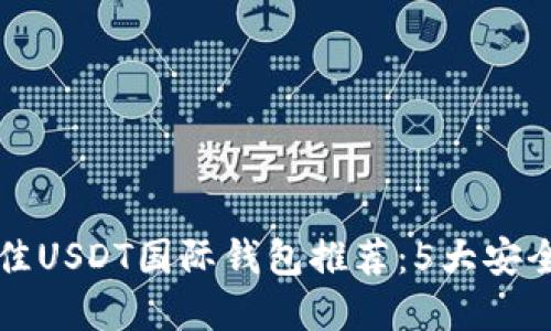 2023年最佳USDT国际钱包推荐：5大安全、高效选择