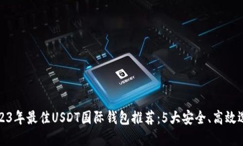 2023年最佳USDT国际钱包推荐：5大安全、高效选择