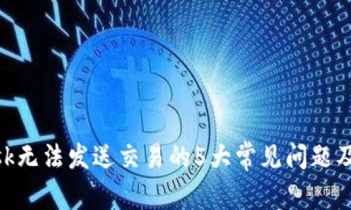 MetaMask无法发送交易的5大常见问题及解决方法