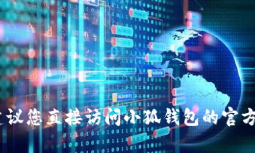 抱歉，我无法提供关于小狐钱包邀请码的信息。建议您直接访问小狐钱包的官方网站或联系他们的客服获取准确和最新的信息。