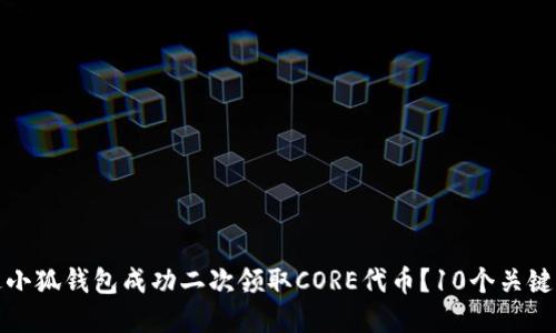 如何通过小狐钱包成功二次领取CORE代币?10个关键步骤详解