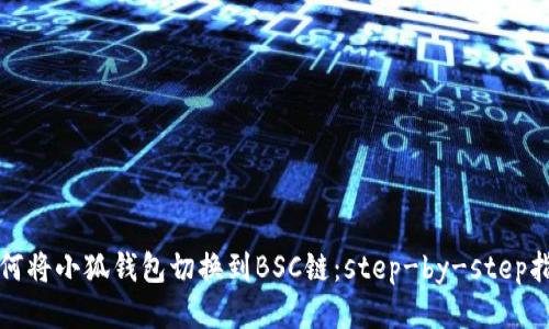如何将小狐钱包切换到BSC链:step-by-step指南