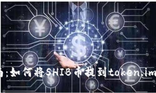 2023年最新指南:如何将SHIB币提到token.im钱包的详细步骤