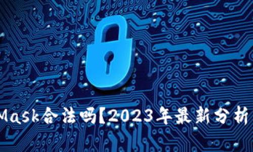 MetaMask合法吗？2023年最新分析与指导